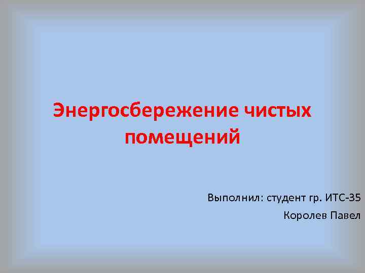 Энергосбережение чистых помещений Выполнил: студент гр. ИТС-35 Королев Павел 
