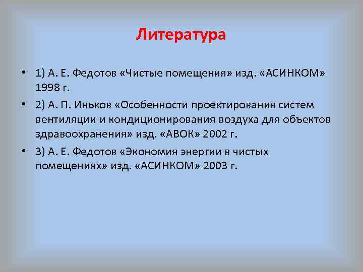 Литература • 1) А. Е. Федотов «Чистые помещения» изд. «АСИНКОМ» 1998 г. • 2)