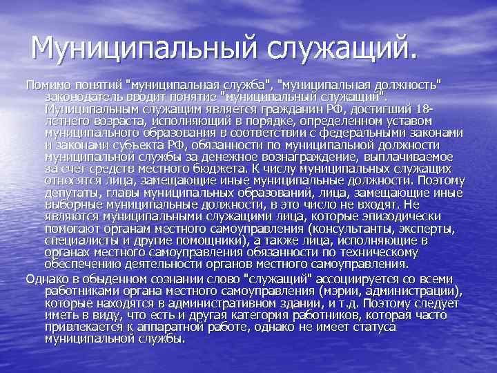 Муниципальный служащий. Помимо понятий "муниципальная служба", "муниципальная должность" законодатель вводит понятие "муниципальный служащий". Муниципальным