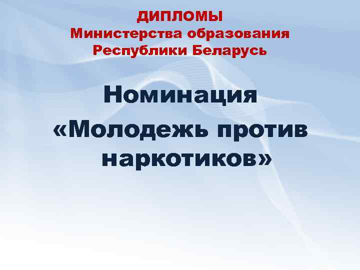 ДИПЛОМЫ Министерства образования Республики Беларусь Номинация «Молодежь против наркотиков» 