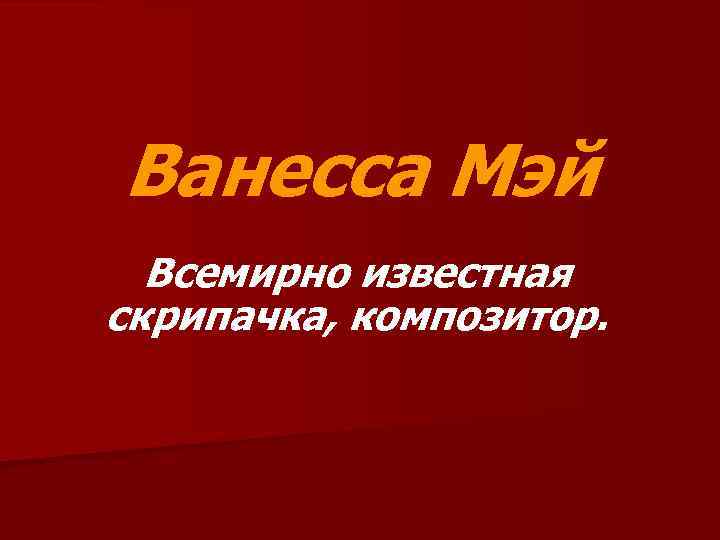 Ванесса Мэй Всемирно известная скрипачка, композитор. 