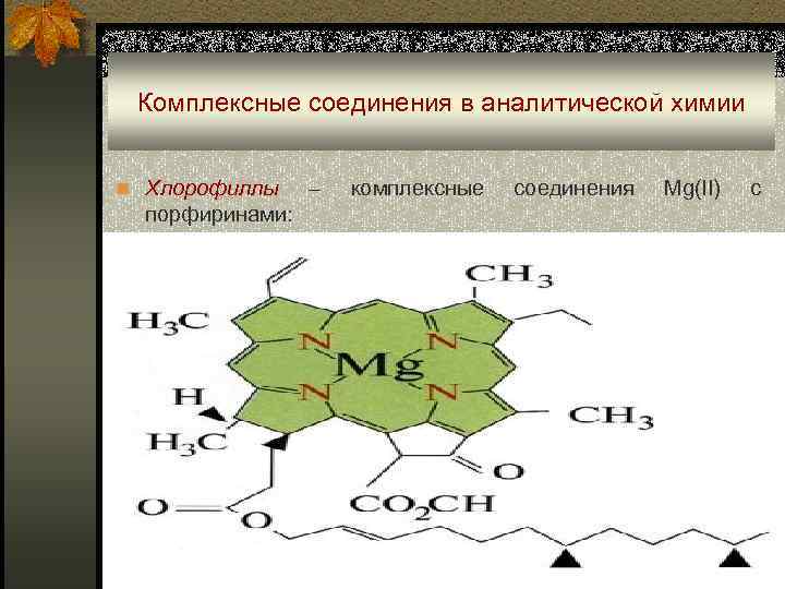 Комплексные соединения в аналитической химии n Хлорофиллы порфиринами: – комплексные соединения Mg(II) с 