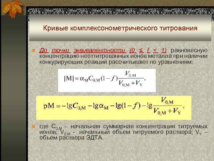 Кривые комплексонометрического титрования n До точки эквивалентности (0 ≤ f < 1) равновесную концентрацию