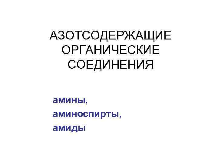 АЗОТСОДЕРЖАЩИЕ ОРГАНИЧЕСКИЕ СОЕДИНЕНИЯ амины, аминоспирты, амиды 