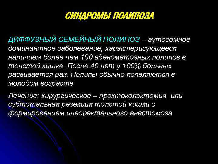 СИНДРОМЫ ПОЛИПОЗА ДИФФУЗНЫЙ СЕМЕЙНЫЙ ПОЛИПОЗ – аутосомное доминантное заболевание, характеризующееся наличием более чем 100