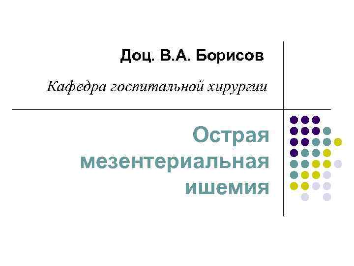 Доц. В. А. Борисов Кафедра госпитальной хирургии Острая мезентериальная ишемия 