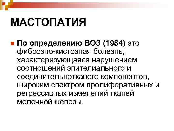 МАСТОПАТИЯ n По определению ВОЗ (1984) это фиброзно-кистозная болезнь, характеризующаяся нарушением соотношений эпителиального и