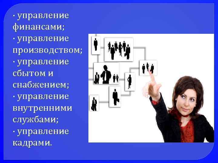 · управление финансами; · управление производством; · управление сбытом и снабжением; · управление внутренними