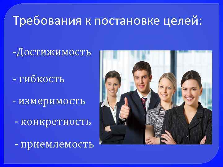 Требования к постановке целей: -Достижимость - гибкость - измеримость - конкретность - приемлемость 