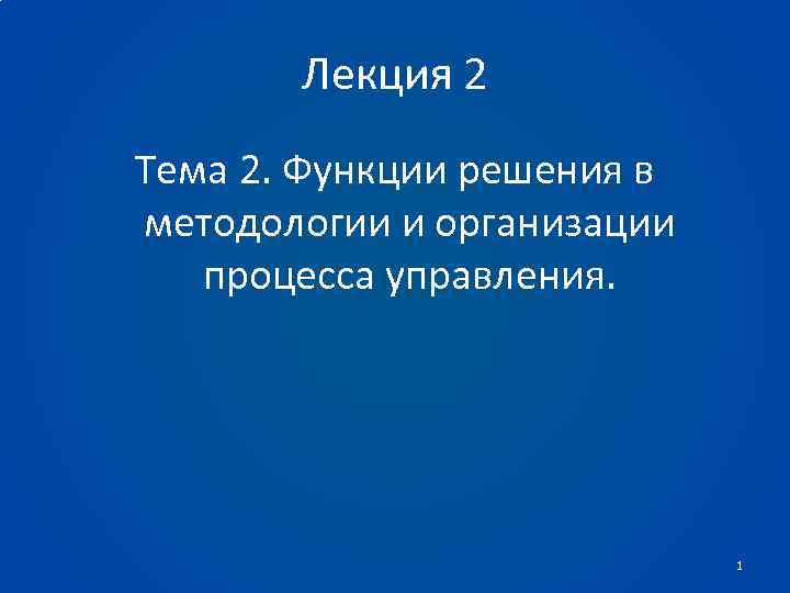 Лекция 2 Тема 2. Функции решения в методологии и организации процесса управления. 1 