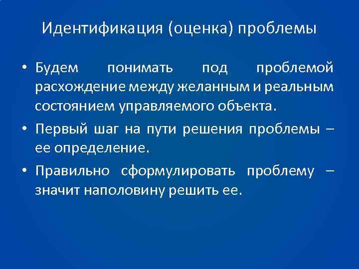 Идентификация (оценка) проблемы • Будем понимать под проблемой расхождение между желанным и реальным состоянием