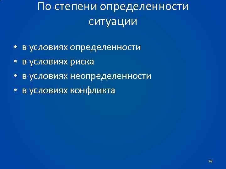 По степени определенности ситуации • • в условиях определенности в условиях риска в условиях