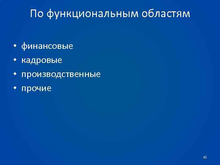 По функциональным областям • • финансовые кадровые производственные прочие 45 