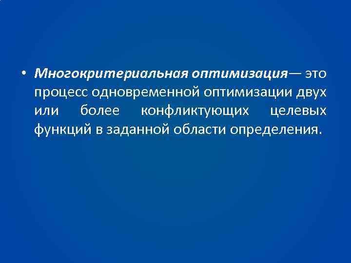  • Многокритериальная оптимизация— это процесс одновременной оптимизации двух или более конфликтующих целевых функций