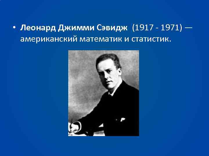  • Леонард Джимми Сэвидж (1917 - 1971) — американский математик и статистик. 