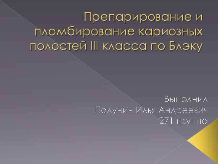 Препарирование и пломбирование кариозных полостей III класса по Блэку Выполнил Полунин Илья Андреевич 271