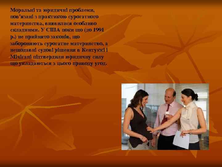 Моральні та юридичні проблеми, пов'язані з практикою сурогатного материнства, виявилися особливо складними. У США