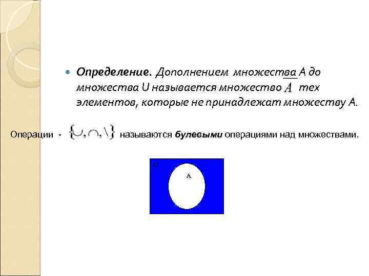  Операции - Определение. Дополнением множества А до множества U называется множество тех элементов,