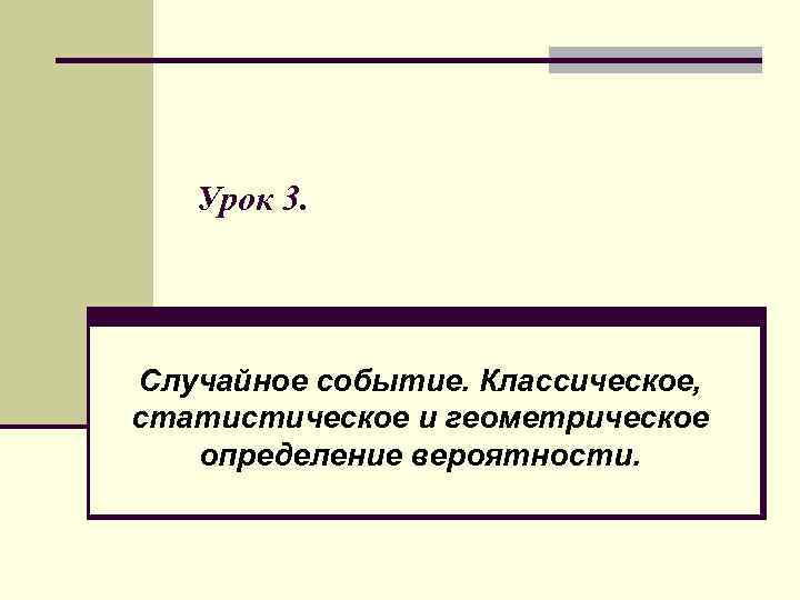 Урок 3. Случайное событие. Классическое, статистическое и геометрическое определение вероятности. 