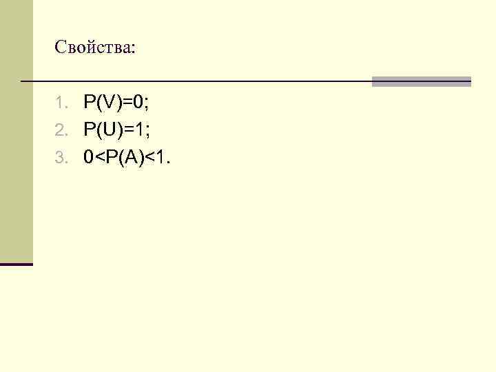 Свойства: 1. P(V)=0; 2. Р(U)=1; 3. 0<P(A)<1. 