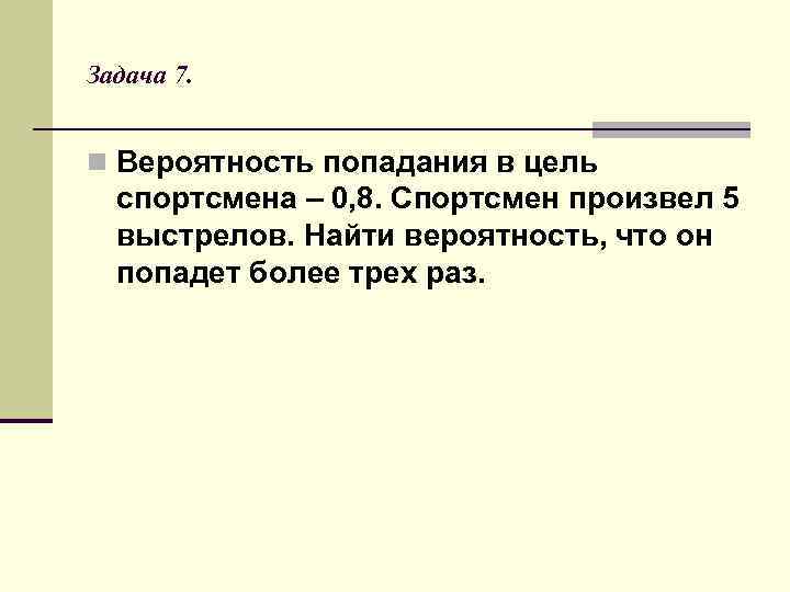 Задача 7. n Вероятность попадания в цель спортсмена – 0, 8. Спортсмен произвел 5