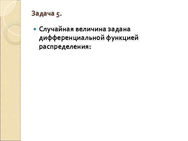 Задача 5. Случайная величина задана дифференциальной функцией распределения: 