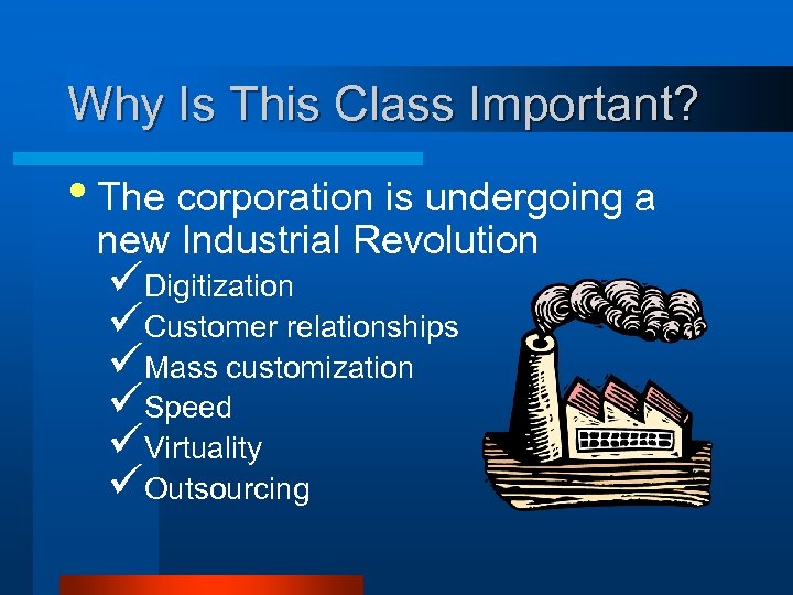 Why Is This Class Important? • The corporation is undergoing a new Industrial Revolution