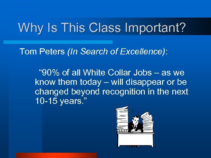 Why Is This Class Important? Tom Peters (In Search of Excellence): “ 90% of