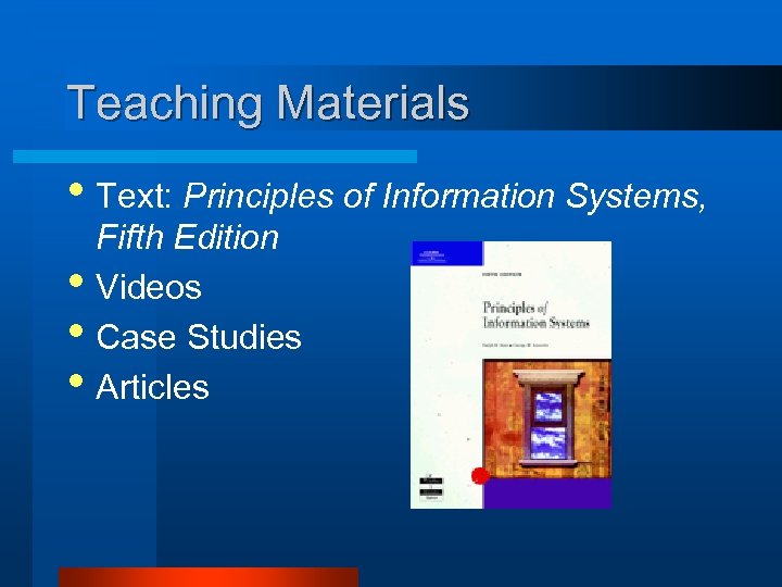 Teaching Materials • Text: Principles of Information Systems, • • • Fifth Edition Videos