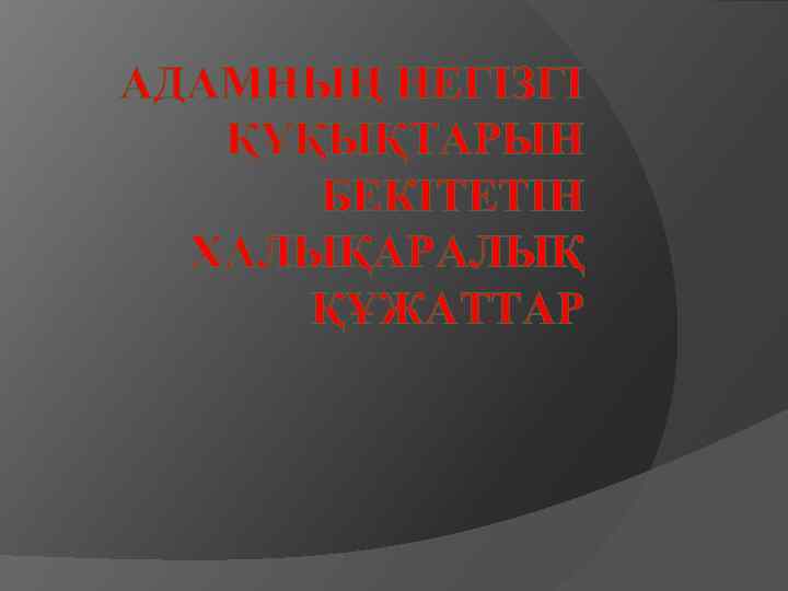 АДАМНЫҢ НЕГІЗГІ ҚҰҚЫҚТАРЫН БЕКІТЕТІН ХАЛЫҚАРАЛЫҚ ҚҰЖАТТАР 