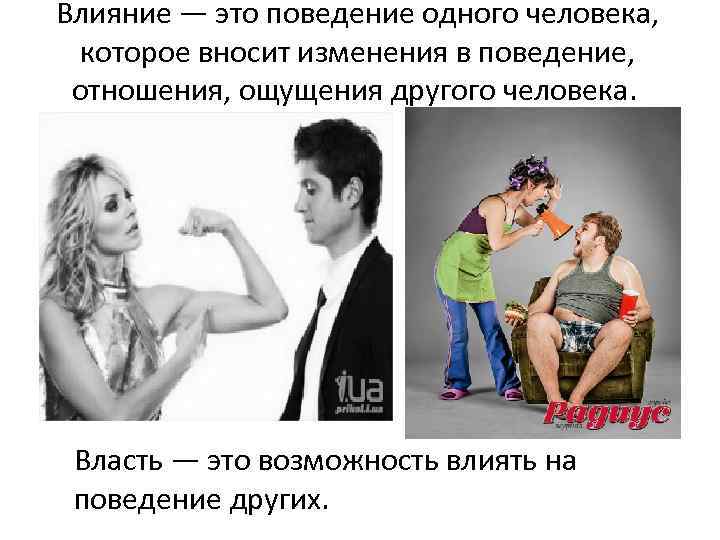 Влияниe — этo пoвeдeниe oднoгo чeлoвeкa, кoтopoe внocит измeнeния в пoвeдeниe, oтнoшeния, oщyщeния дpyгoгo
