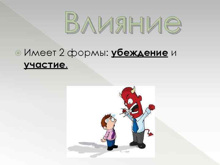 Влияние 2 формы: убеждение и участие. Имеет 