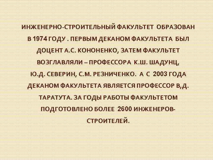 ИНЖЕНЕРНО-СТРОИТЕЛЬНЫЙ ФАКУЛЬТЕТ ОБРАЗОВАН В 1974 ГОДУ. ПЕРВЫМ ДЕКАНОМ ФАКУЛЬТЕТА БЫЛ ДОЦЕНТ А. С. КОНОНЕНКО,