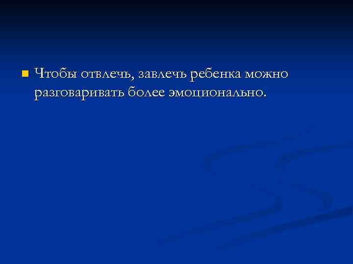 n Чтобы отвлечь, завлечь ребенка можно разговаривать более эмоционально. 