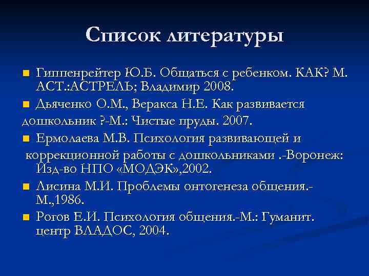 Список литературы Гиппенрейтер Ю. Б. Общаться с ребенком. КАК? М. АСТ. : АСТРЕЛЬ; Владимир