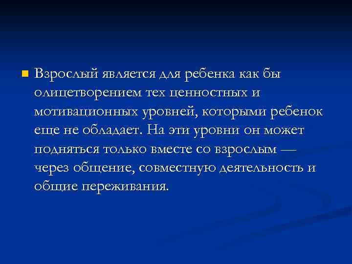 n Взрослый является для ребенка как бы олицетворением тех ценностных и мотивационных уровней, которыми