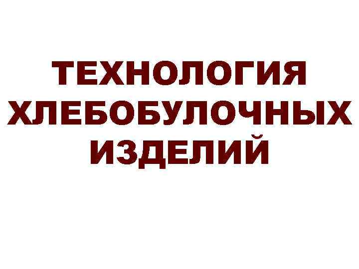ТЕХНОЛОГИЯ ХЛЕБОБУЛОЧНЫХ ИЗДЕЛИЙ 