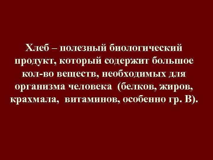 Хлеб – полезный биологический продукт, который содержит большое кол-во веществ, необходимых для организма человека