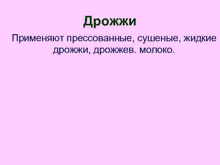 Дрожжи Применяют прессованные, сушеные, жидкие дрожжи, дрожжев. молоко. 