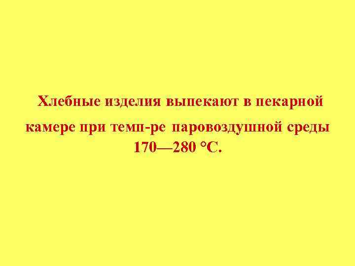 Хлебные изделия выпекают в пекарной камере при темп-ре паровоздушной среды 170— 280 °С. 