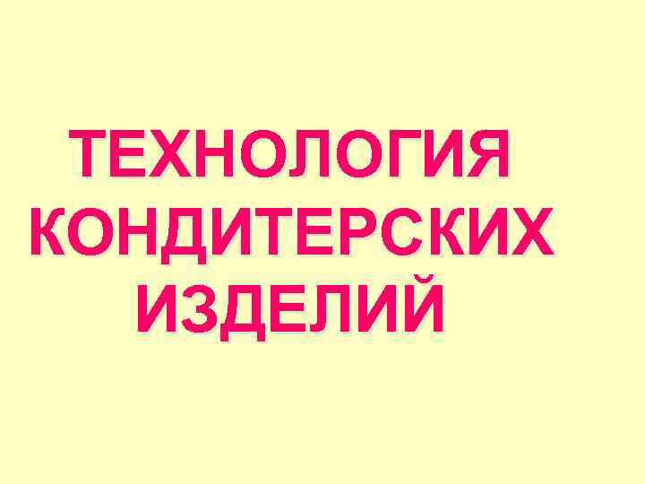 ТЕХНОЛОГИЯ КОНДИТЕРСКИХ ИЗДЕЛИЙ 