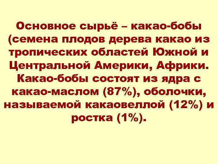 Основное сырьё – какао-бобы (семена плодов дерева какао из тропических областей Южной и Центральной