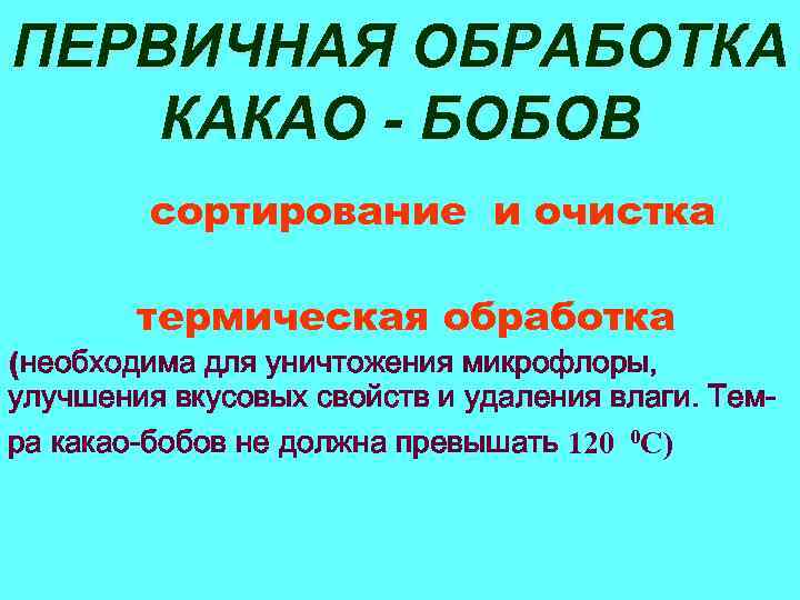 ПЕРВИЧНАЯ ОБРАБОТКА КАКАО - БОБОВ сортирование и очистка термическая обработка (необходима для уничтожения микрофлоры,
