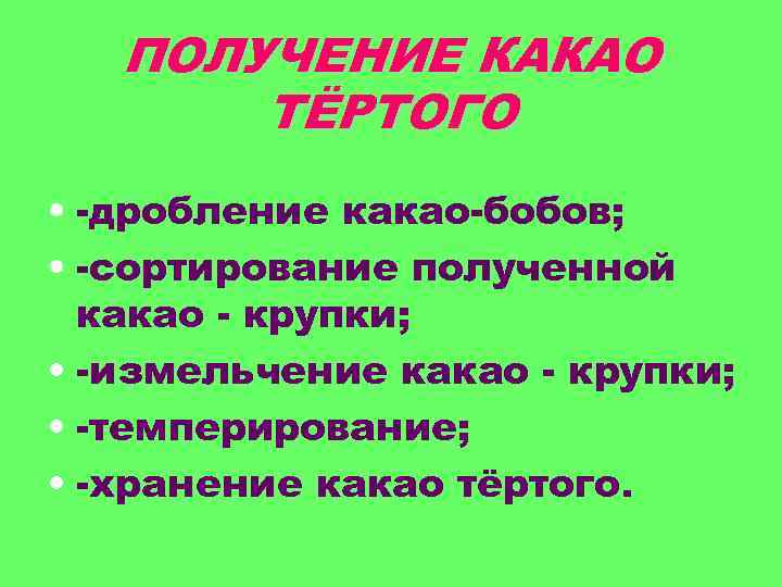 ПОЛУЧЕНИЕ КАКАО ТЁРТОГО • -дробление какао-бобов; • -сортирование полученной какао - крупки; • -измельчение
