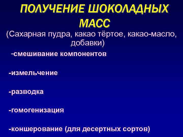 ПОЛУЧЕНИЕ ШОКОЛАДНЫХ МАСС (Сахарная пудра, какао тёртое, какао-масло, добавки) -смешивание компонентов -измельчение -разводка -гомогенизация