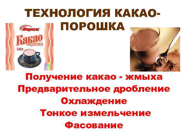 ТЕХНОЛОГИЯ КАКАОПОРОШКА Получение какао - жмыха Предварительное дробление Охлаждение Тонкое измельчение Фасование 