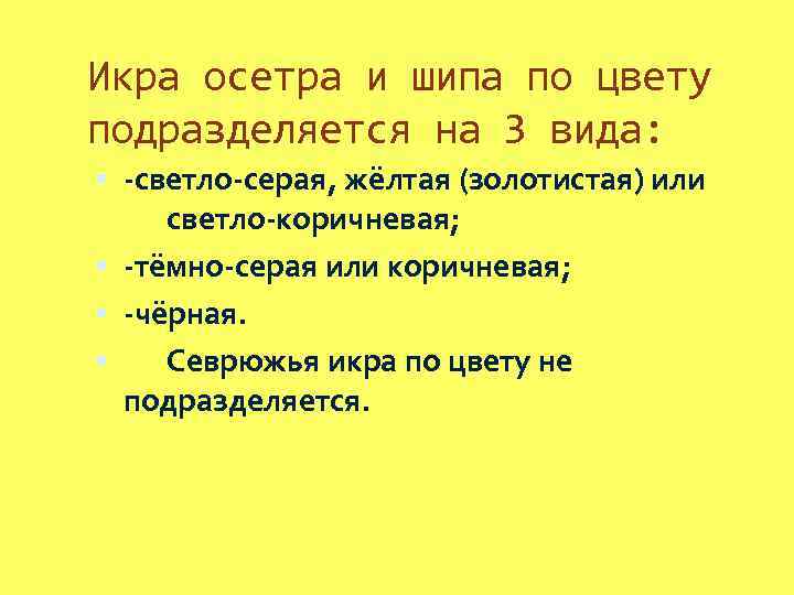 Икра осетра и шипа по цвету подразделяется на 3 вида: -светло-серая, жёлтая (золотистая) или