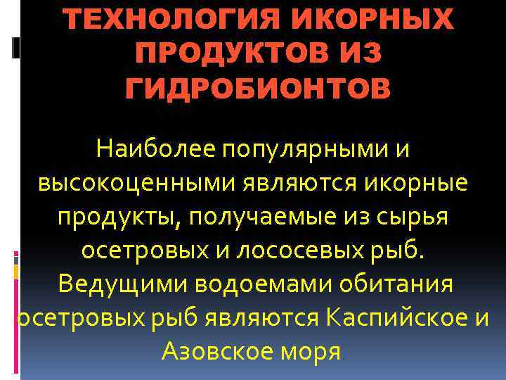 ТЕХНОЛОГИЯ ИКОРНЫХ ПРОДУКТОВ ИЗ ГИДРОБИОНТОВ Наиболее популярными и высокоценными являются икорные продукты, получаемые из
