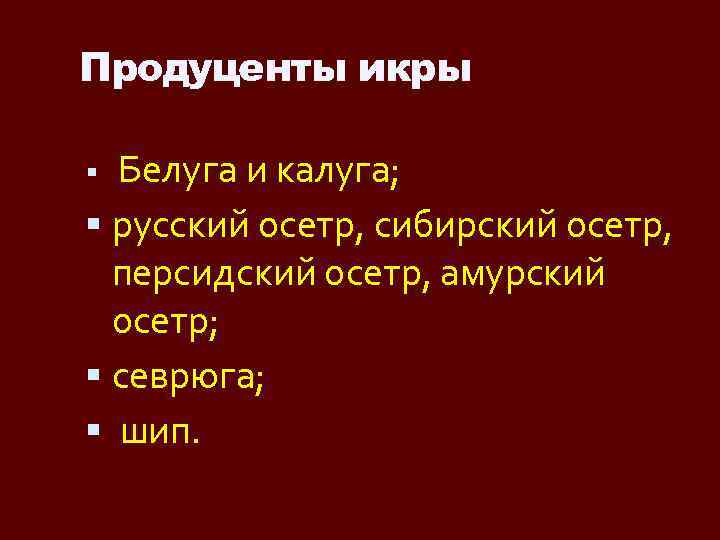 Продуценты икры Белуга и калуга; русский осетр, сибирский осетр, персидский осетр, амурский осетр; севрюга;