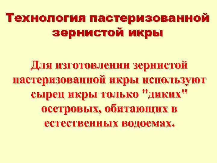 Технология пастеризованной зернистой икры Для изготовлении зернистой пастеризованной икры используют сырец икры только "диких"